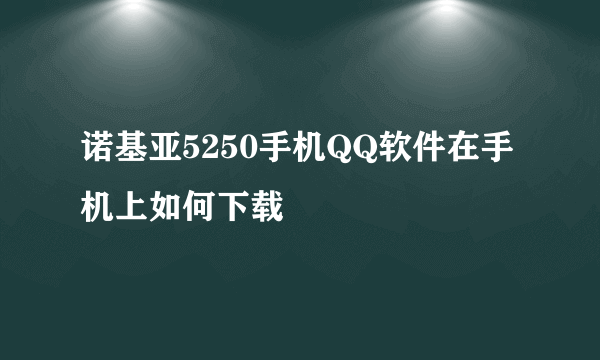 诺基亚5250手机QQ软件在手机上如何下载