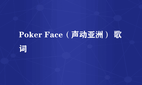 Poker Face（声动亚洲） 歌词