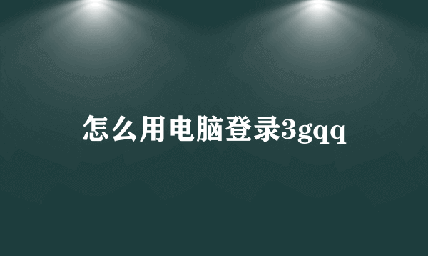 怎么用电脑登录3gqq