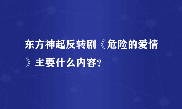东方神起反转剧《危险的爱情》主要什么内容？