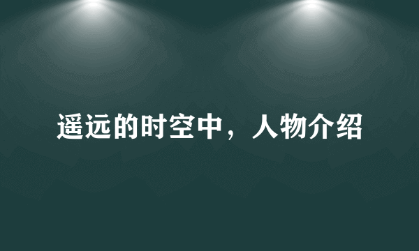 遥远的时空中，人物介绍
