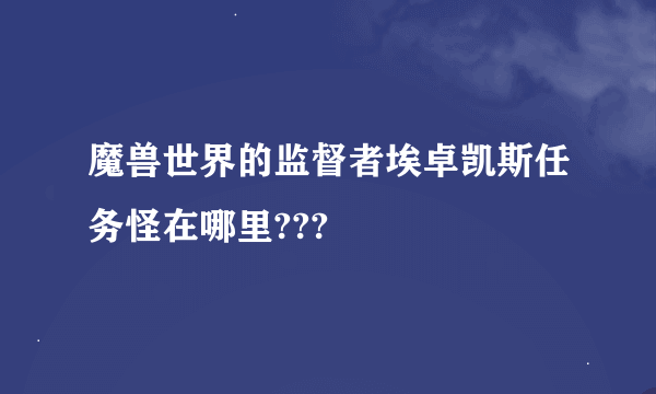 魔兽世界的监督者埃卓凯斯任务怪在哪里???