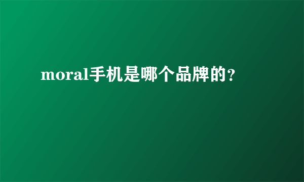 moral手机是哪个品牌的？