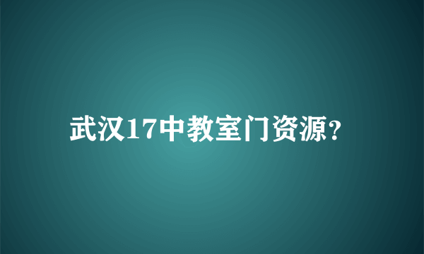 武汉17中教室门资源？