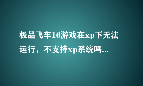 极品飞车16游戏在xp下无法运行，不支持xp系统吗？有破解的补丁吗