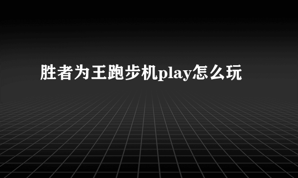 胜者为王跑步机play怎么玩