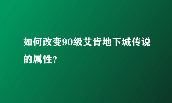 如何改变90级艾肯地下城传说的属性？