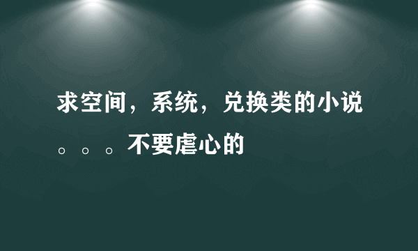 求空间，系统，兑换类的小说。。。不要虐心的