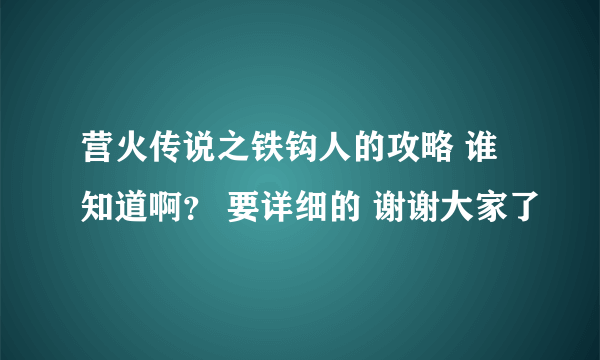 营火传说之铁钩人的攻略 谁知道啊？ 要详细的 谢谢大家了