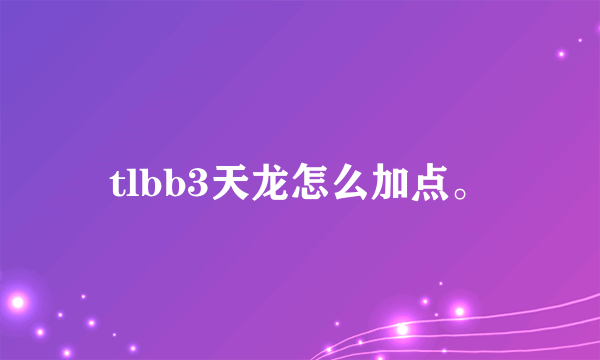 tlbb3天龙怎么加点。