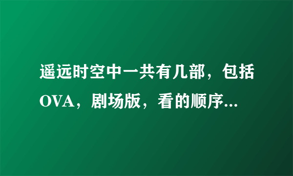 遥远时空中一共有几部，包括OVA，剧场版，看的顺序是怎么样的