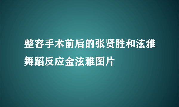 整容手术前后的张贤胜和泫雅舞蹈反应金泫雅图片