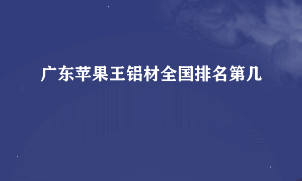 广东苹果王铝材全国排名第几