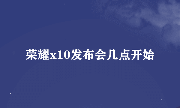 荣耀x10发布会几点开始