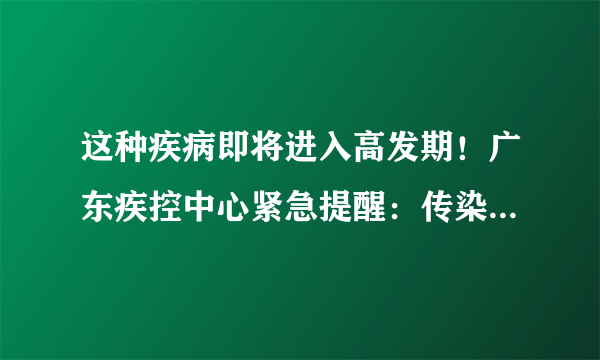 这种疾病即将进入高发期！广东疾控中心紧急提醒：传染性极强，警惕开学季