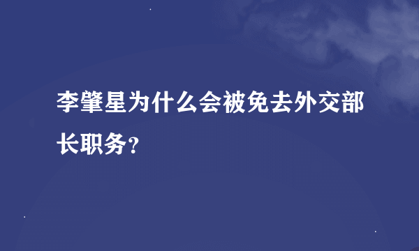 李肇星为什么会被免去外交部长职务？