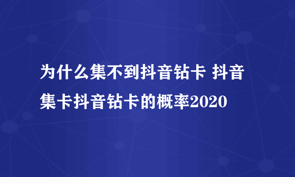 为什么集不到抖音钻卡 抖音集卡抖音钻卡的概率2020