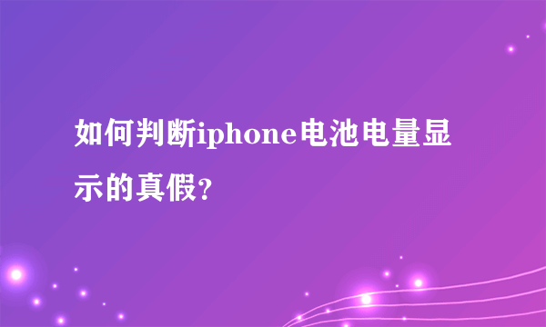 如何判断iphone电池电量显示的真假？