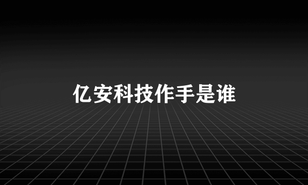 亿安科技作手是谁