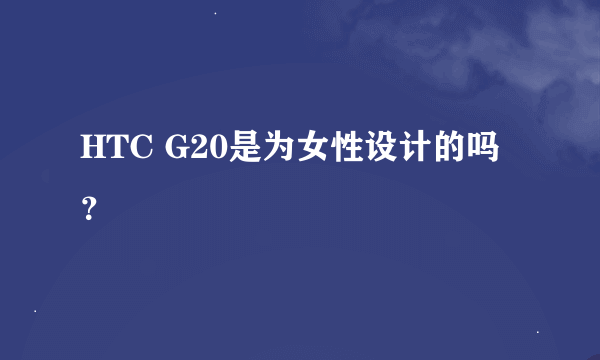HTC G20是为女性设计的吗？