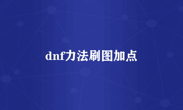 dnf力法刷图加点