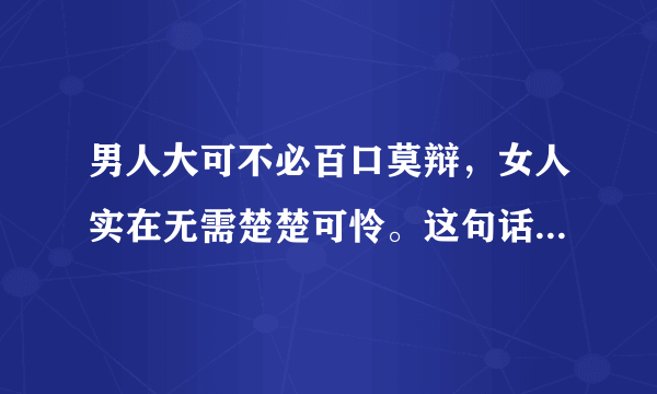 男人大可不必百口莫辩，女人实在无需楚楚可怜。这句话是他分手后一些日子发表的，什么意思啊？因为在之前