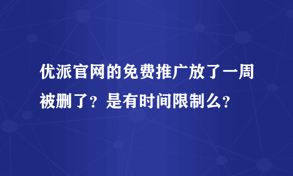 优派官网的免费推广放了一周被删了？是有时间限制么？