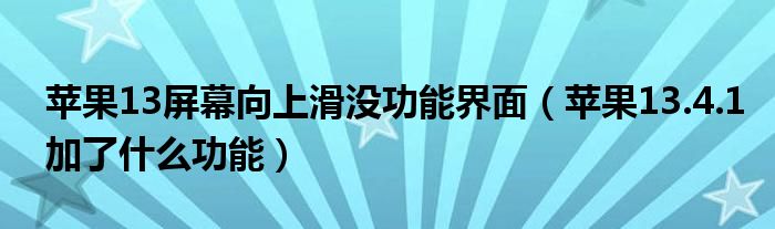 苹果13屏幕向上滑没功能界面苹果1341加了什么功能
