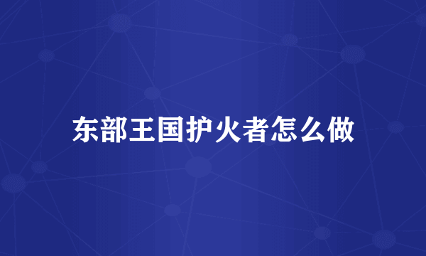 东部王国护火者怎么做