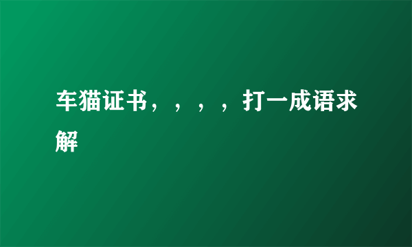 车猫证书，，，，打一成语求解