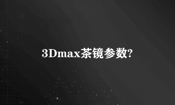 3Dmax茶镜参数?