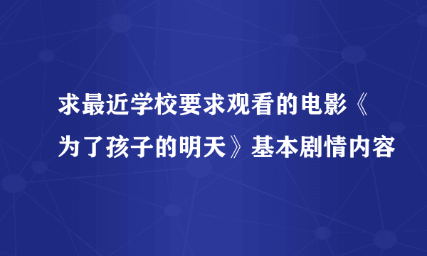 求最近学校要求观看的电影《为了孩子的明天》基本剧情内容
