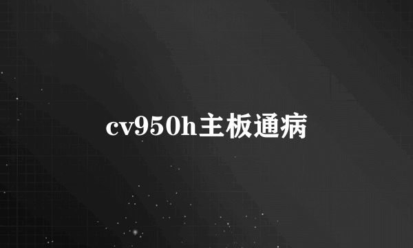 cv950h主板通病
