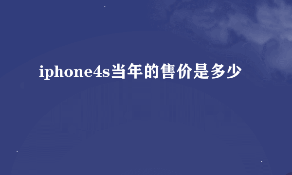 iphone4s当年的售价是多少