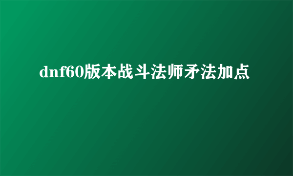 dnf60版本战斗法师矛法加点