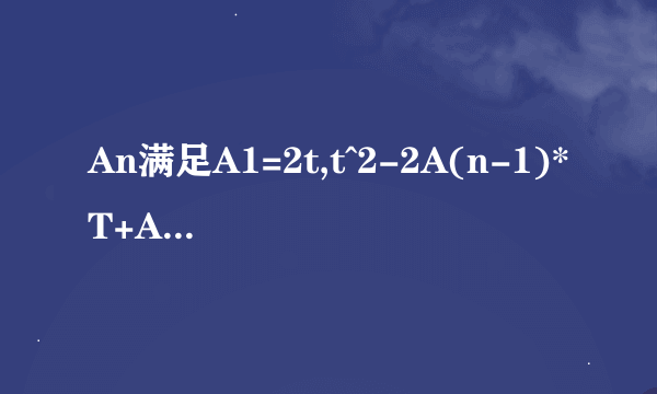 An满足A1=2t,t^2-2A(n-1)*T+A(n-1)An=0,n=2,3,4(其中T为常数且不等于0) 求｛1/An-T｝为等差数列 ,An通项公