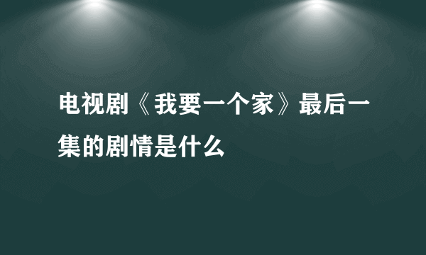 电视剧《我要一个家》最后一集的剧情是什么