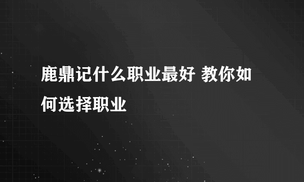 鹿鼎记什么职业最好 教你如何选择职业