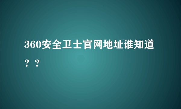 360安全卫士官网地址谁知道？？