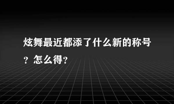 炫舞最近都添了什么新的称号？怎么得？