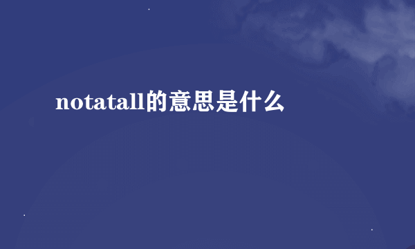 notatall的意思是什么