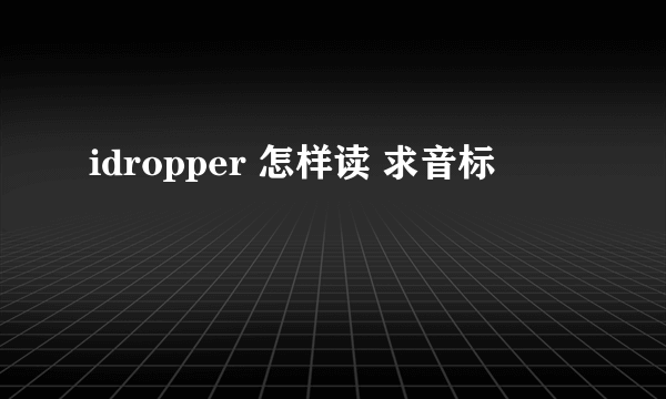 idropper 怎样读 求音标