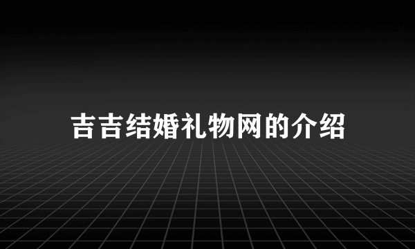 吉吉结婚礼物网的介绍