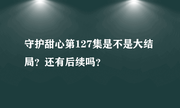 守护甜心第127集是不是大结局?还有后续吗?