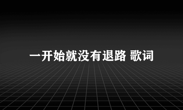 一开始就没有退路 歌词