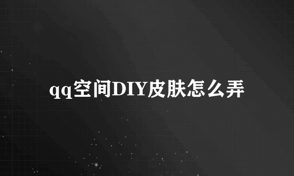 qq空间DIY皮肤怎么弄