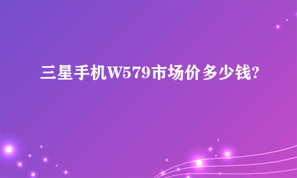 三星手机W579市场价多少钱?