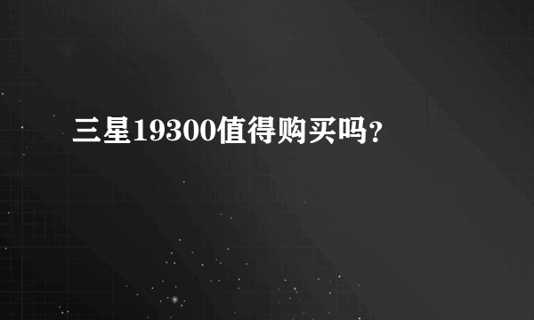 三星19300值得购买吗？