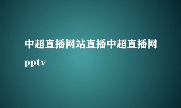 中超直播网站直播中超直播网pptv