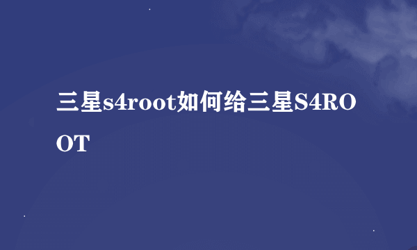 三星s4root如何给三星S4ROOT